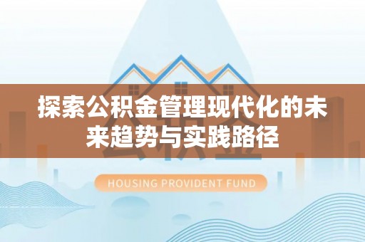 卫滨探索公积金管理现代化的未来趋势与实践路径