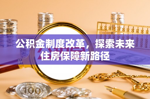 卫滨公积金制度改革，探索未来住房保障新路径
