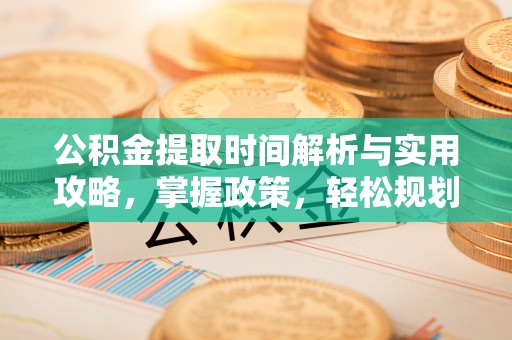 卫滨公积金提取时间解析与实用攻略，掌握政策，轻松规划未来