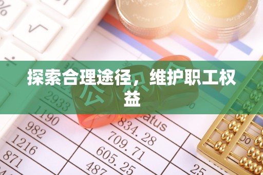 卫滨探索合理途径，维护职工权益