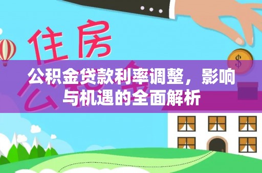 卫滨公积金贷款利率调整，影响与机遇的全面解析