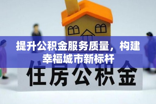 卫滨提升公积金服务质量，构建幸福城市新标杆