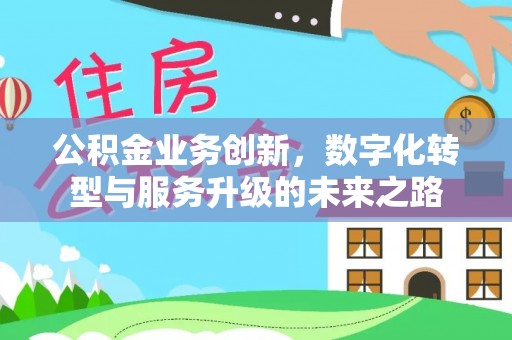 卫滨公积金业务创新，数字化转型与服务升级的未来之路