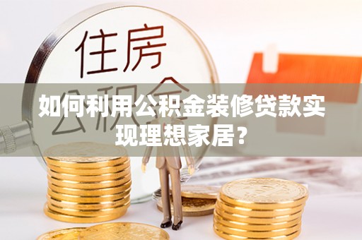 卫滨如何利用公积金装修贷款实现理想家居？