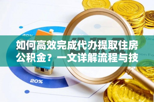 卫滨如何高效完成代办提取住房公积金？一文详解流程与技巧