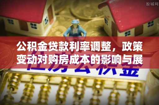 卫滨公积金贷款利率调整，政策变动对购房成本的影响与展望
