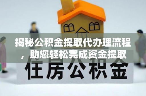 卫滨揭秘公积金提取代办理流程，助您轻松完成资金提取