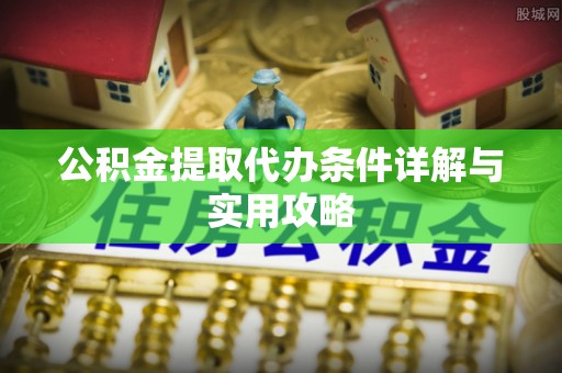 卫滨公积金提取代办条件详解与实用攻略