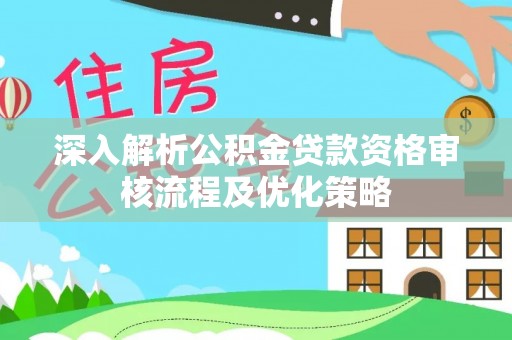 卫滨深入解析公积金贷款资格审核流程及优化策略