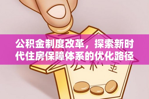 卫滨公积金制度改革，探索新时代住房保障体系的优化路径