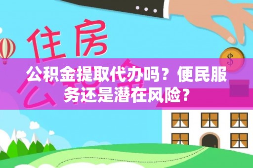 卫滨公积金提取代办吗？便民服务还是潜在风险？