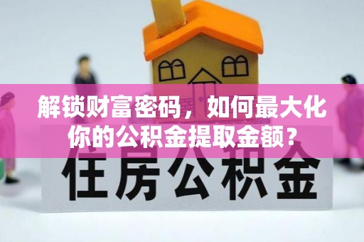 卫滨解锁财富密码，如何最大化你的公积金提取金额？