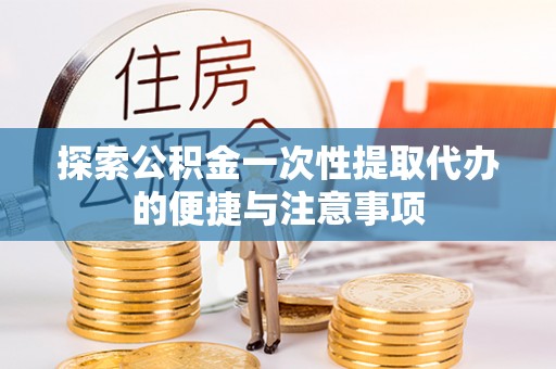 卫滨探索公积金一次性提取代办的便捷与注意事项