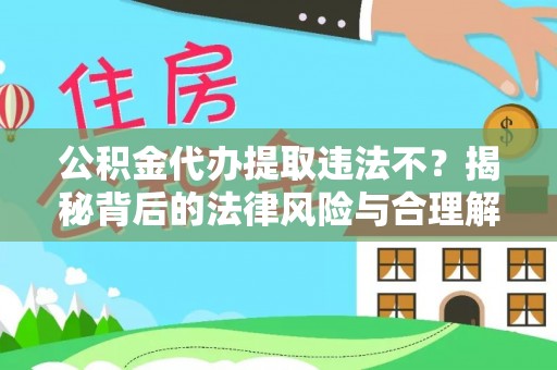 卫滨公积金代办提取违法不？揭秘背后的法律风险与合理解决方案
