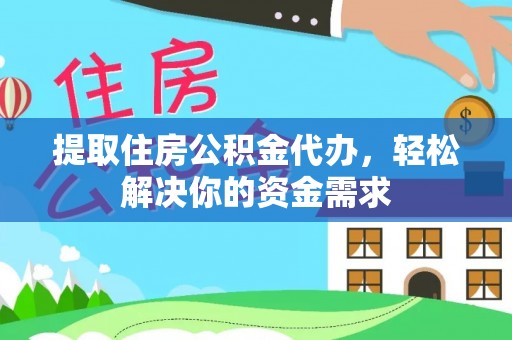 卫滨提取住房公积金代办，轻松解决你的资金需求