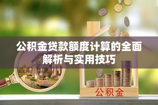 卫滨公积金贷款额度计算的全面解析与实用技巧