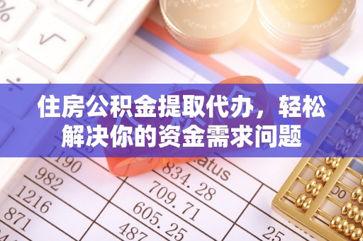 卫滨住房公积金提取代办，轻松解决你的资金需求问题
