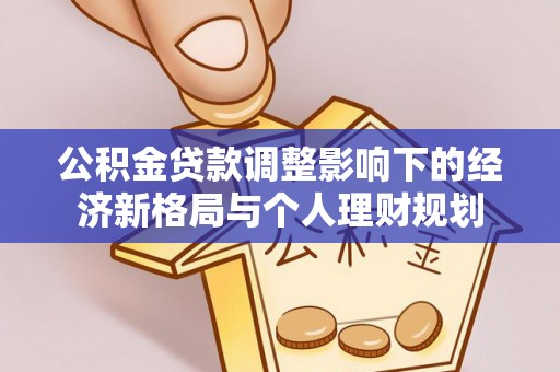 卫滨公积金贷款调整影响下的经济新格局与个人理财规划