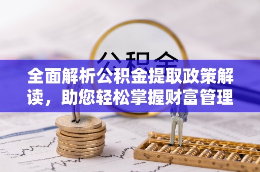 卫滨全面解析公积金提取政策解读，助您轻松掌握财富管理新方向