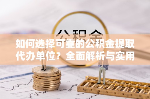 卫滨如何选择可靠的公积金提取代办单位？全面解析与实用指南