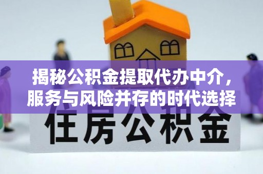 卫滨揭秘公积金提取代办中介，服务与风险并存的时代选择