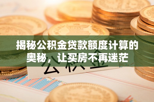 卫滨揭秘公积金贷款额度计算的奥秘，让买房不再迷茫