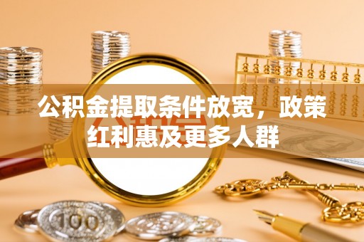 卫滨公积金提取条件放宽，政策红利惠及更多人群