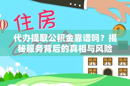 卫滨代办提取公积金靠谱吗？揭秘服务背后的真相与风险