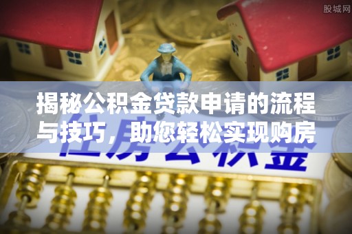 卫滨揭秘公积金贷款申请的流程与技巧，助您轻松实现购房梦