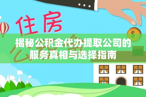 卫滨揭秘公积金代办提取公司的服务真相与选择指南