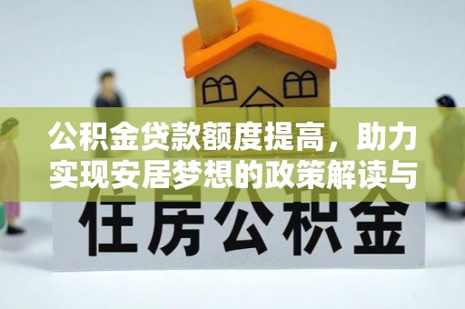 卫滨公积金贷款额度提高，助力实现安居梦想的政策解读与未来展望