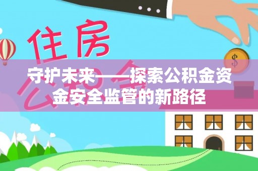卫滨守护未来——探索公积金资金安全监管的新路径