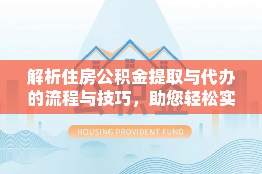 卫滨解析住房公积金提取与代办的流程与技巧，助您轻松实现资金流动