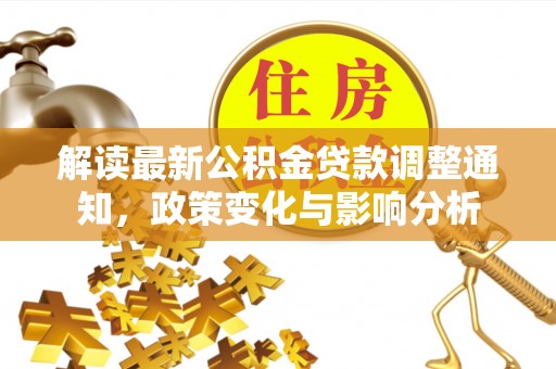 卫滨解读最新公积金贷款调整通知，政策变化与影响分析