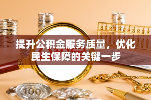 卫滨提升公积金服务质量，优化民生保障的关键一步
