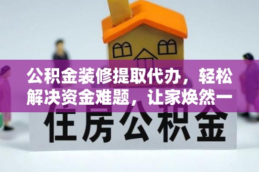 卫滨公积金装修提取代办，轻松解决资金难题，让家焕然一新