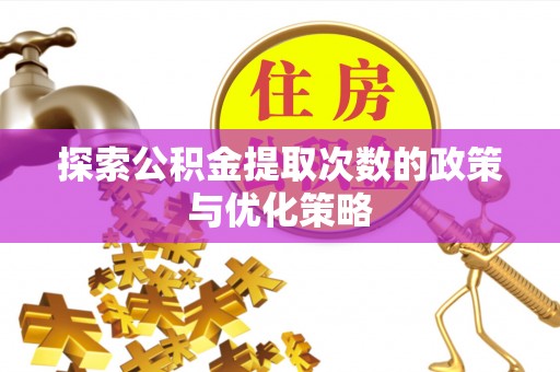 卫滨探索公积金提取次数的政策与优化策略