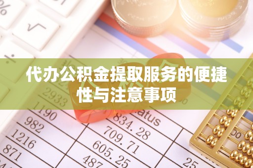 卫滨代办公积金提取服务的便捷性与注意事项