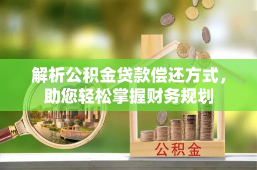 卫滨解析公积金贷款偿还方式，助您轻松掌握财务规划