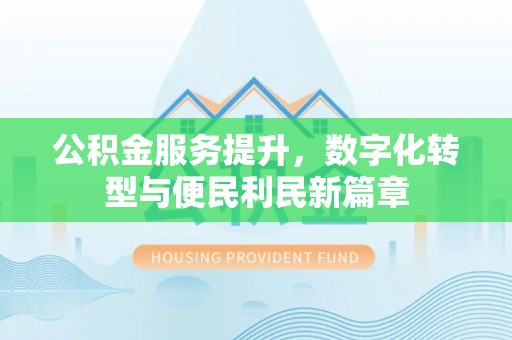 卫滨公积金服务提升，数字化转型与便民利民新篇章