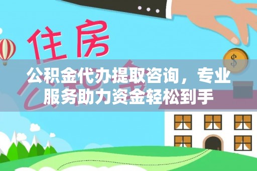 卫滨公积金代办提取咨询，专业服务助力资金轻松到手