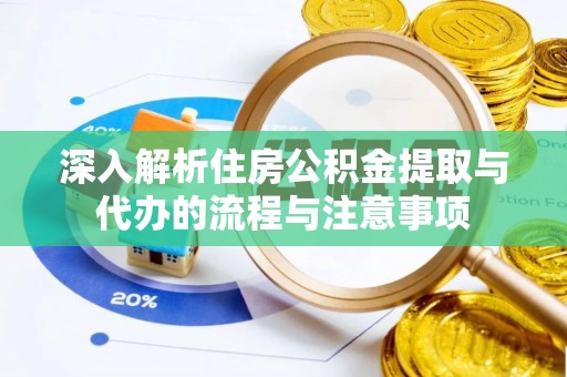 卫滨深入解析住房公积金提取与代办的流程与注意事项