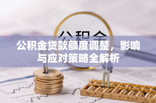 卫滨公积金贷款额度调整，影响与应对策略全解析