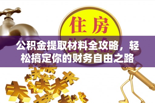 卫滨公积金提取材料全攻略，轻松搞定你的财务自由之路