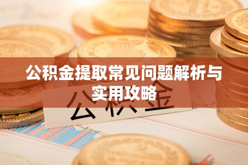 卫滨公积金提取常见问题解析与实用攻略