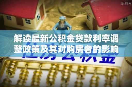 卫滨解读最新公积金贷款利率调整政策及其对购房者的影响