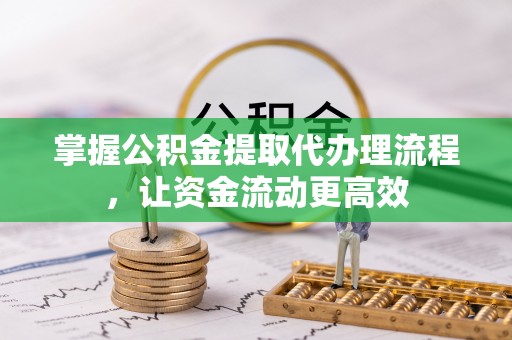 卫滨掌握公积金提取代办理流程，让资金流动更高效