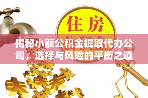 卫滨揭秘小额公积金提取代办公司，选择与风险的平衡之道