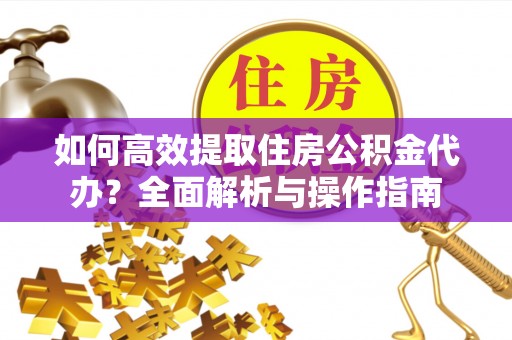 卫滨如何高效提取住房公积金代办？全面解析与操作指南