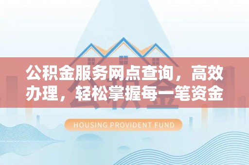卫滨公积金服务网点查询，高效办理，轻松掌握每一笔资金动态